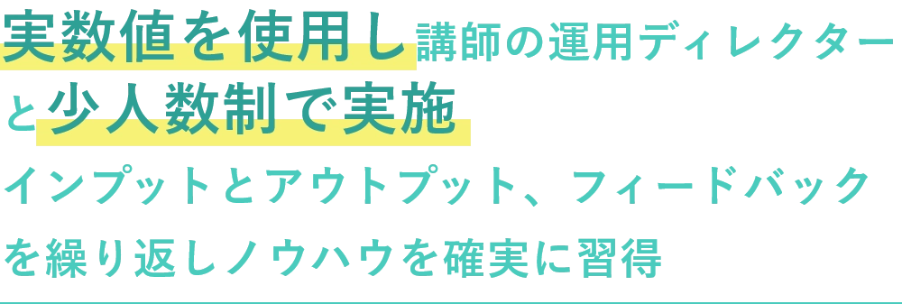 実数値を使用し講師の運用ディレクターと少人数制で実施 インプットとアウトプット、フィードバックを繰り返しノウハウを確実に習得