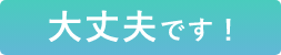 大丈夫です！